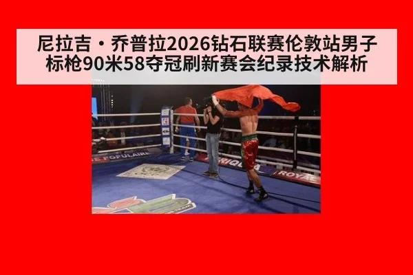尼拉吉·乔普拉2026钻石联赛伦敦站男子标枪90米58夺冠刷新赛会纪录技术解析