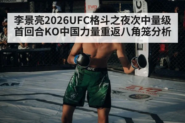 李景亮2026UFC格斗之夜次中量级首回合KO中国力量重返八角笼分析