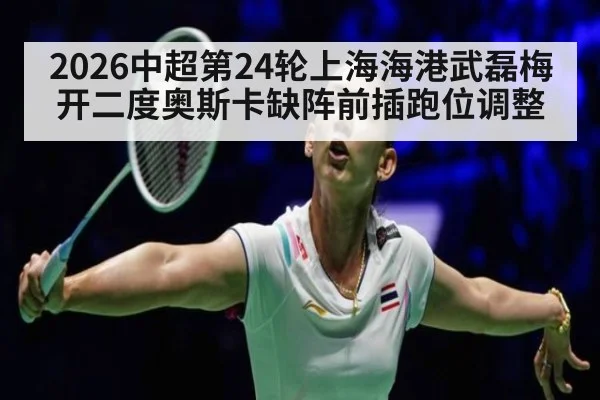 2026中超第24轮上海海港武磊梅开二度奥斯卡缺阵前插跑位调整