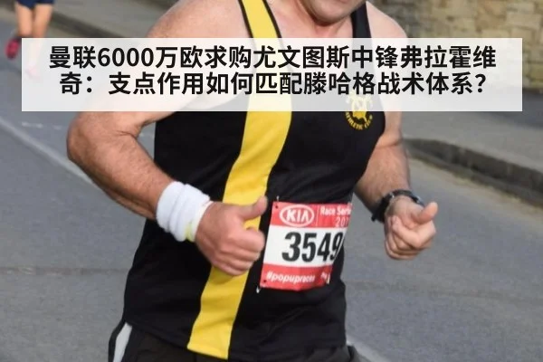 曼联6000万欧求购尤文图斯中锋弗拉霍维奇：支点作用如何匹配滕哈格战术体系？