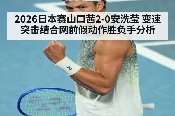 2026日本赛山口茜2-0安洗莹 变速突击结合网前假动作胜负手分析