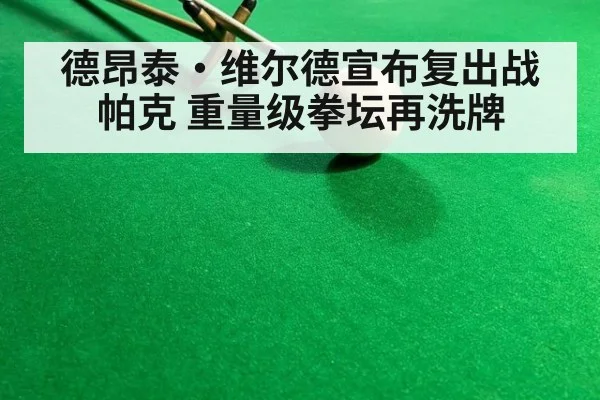 德昂泰·维尔德宣布复出战帕克 重量级拳坛再洗牌