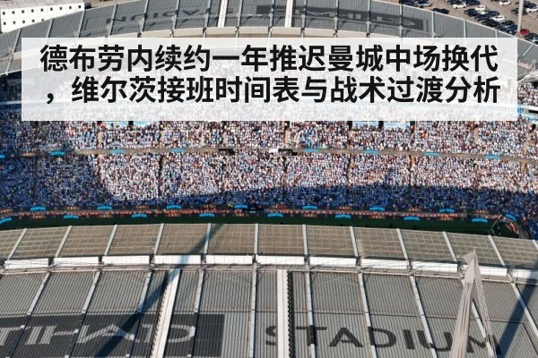 德布劳内续约一年推迟曼城中场换代，维尔茨接班时间表与战术过渡分析