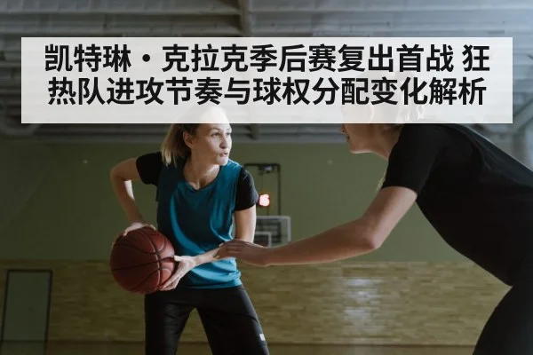 凯特琳·克拉克季后赛复出首战 狂热队进攻节奏与球权分配变化解析