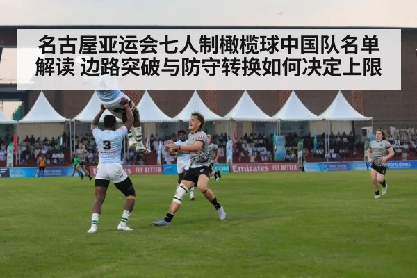 名古屋亚运会七人制橄榄球中国队名单解读 边路突破与防守转换如何决定上限