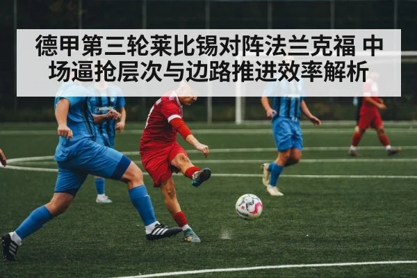 德甲第三轮莱比锡对阵法兰克福 中场逼抢层次与边路推进效率解析