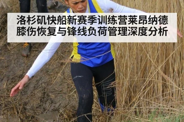 洛杉矶快船新赛季训练营莱昂纳德膝伤恢复与锋线负荷管理深度分析