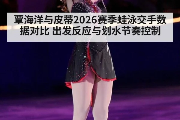 覃海洋与皮蒂2026赛季蛙泳交手数据对比 出发反应与划水节奏控制