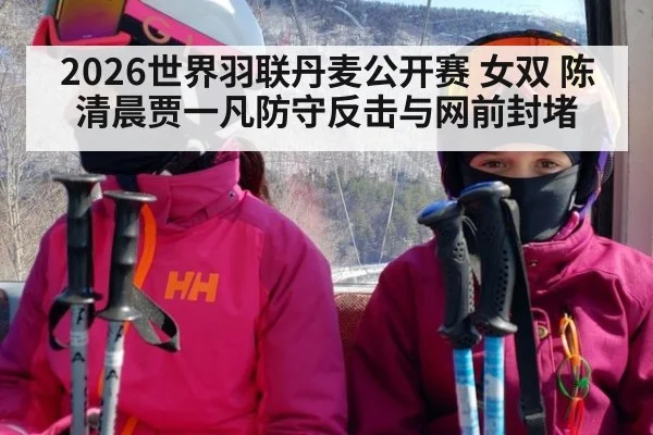 2026世界羽联丹麦公开赛 女双 陈清晨贾一凡防守反击与网前封堵