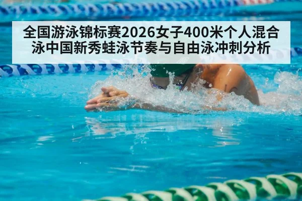 全国游泳锦标赛2026女子400米个人混合泳中国新秀蛙泳节奏与自由泳冲刺分析