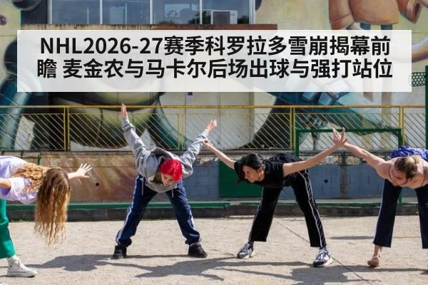 NHL2026-27赛季科罗拉多雪崩揭幕前瞻 麦金农与马卡尔后场出球与强打站位
