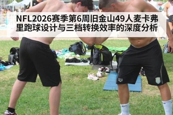 NFL2026赛季第6周旧金山49人麦卡弗里跑球设计与三档转换效率的深度分析
