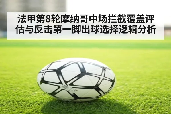 法甲第8轮摩纳哥中场拦截覆盖评估与反击第一脚出球选择逻辑分析