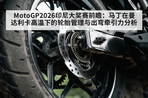 MotoGP2026印尼大奖赛前瞻:马丁在曼达利卡高温下的轮胎管理与出弯牵引力分析