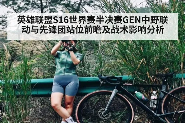 英雄联盟S16世界赛半决赛GEN中野联动与先锋团站位前瞻及战术影响分析