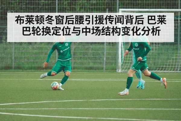 布莱顿冬窗后腰引援传闻背后 巴莱巴轮换定位与中场结构变化分析